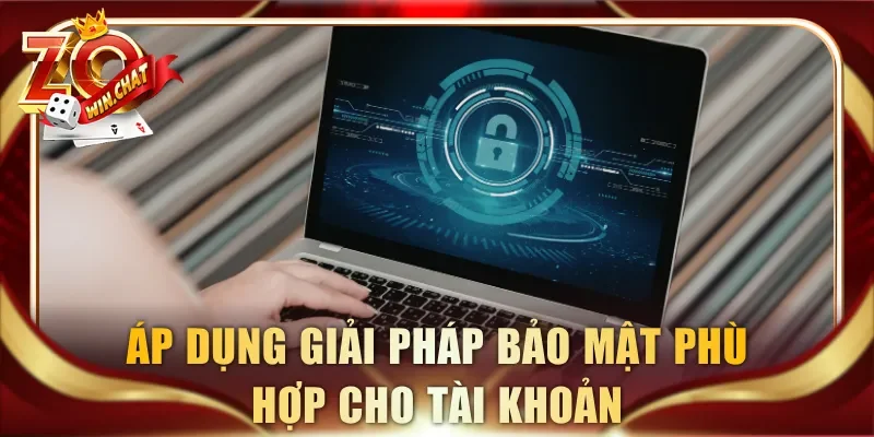 Áp dụng giải pháp bảo mật phù hợp cho tài khoản
