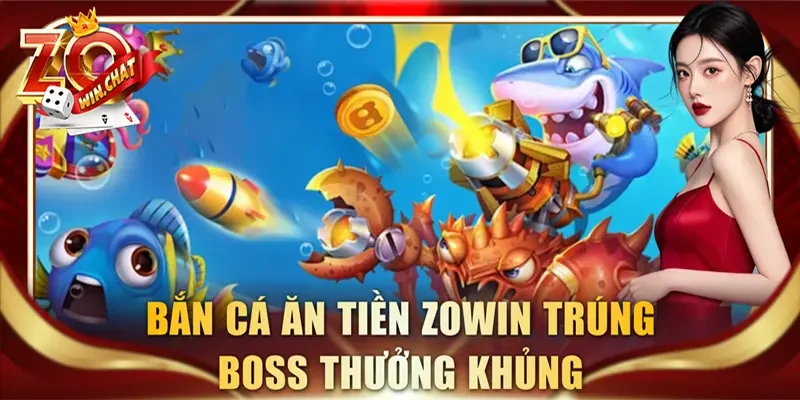 Bắn cá ăn tiền ZOWIN trúng boss thưởng khủng