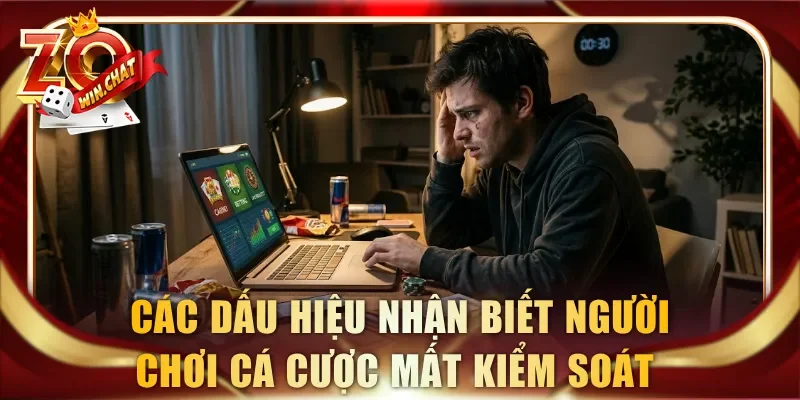 Nắm rõ các dấu hiệu nhận biết người chơi cá cược mất kiểm soát